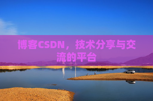博客CSDN，技术分享与交流的平台